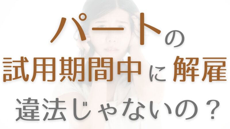 パートの試用期間中に解雇された 違法じゃないの 試用期間の解雇のルールも解説 働く人向け 働き方ノート